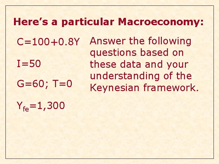 Here’s a particular Macroeconomy: C=100+0. 8 Y I=50 G=60; T=0 Yfe=1, 300 Answer the Here’s a particular Macroeconomy: C=100+0. 8 Y I=50 G=60; T=0 Yfe=1, 300 Answer the