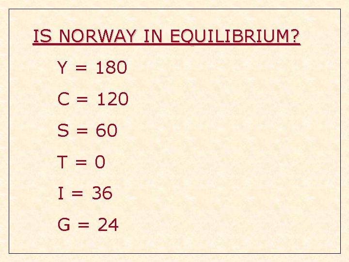 IS NORWAY IN EQUILIBRIUM? Y = 180 C = 120 S = 60 T=0 IS NORWAY IN EQUILIBRIUM? Y = 180 C = 120 S = 60 T=0