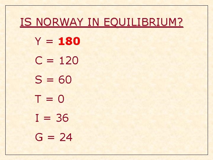 IS NORWAY IN EQUILIBRIUM? Y = 180 C = 120 S = 60 T=0 IS NORWAY IN EQUILIBRIUM? Y = 180 C = 120 S = 60 T=0