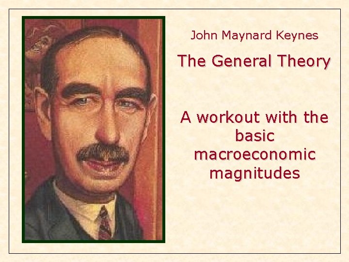 John Maynard Keynes The General Theory A workout with the basic macroeconomic magnitudes John Maynard Keynes The General Theory A workout with the basic macroeconomic magnitudes