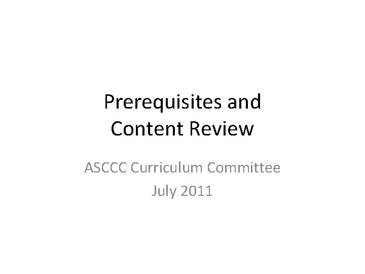 Prerequisites and Content Review ASCCC Curriculum Committee July 2011 