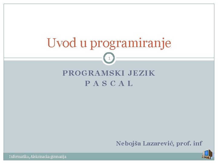 Uvod u programiranje 1 PROGRAMSKI JEZIK P A S C A L Nebojša Lazarević,