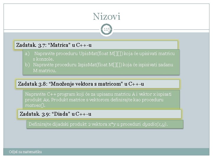 Nizovi 115 Zadatak. 3. 7: “Matrica” u C++-u a) Napravite proceduru Upis. Mat(float M[][])