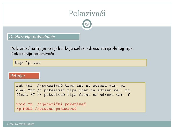 Pokazivači 130 Deklaracija pokazivača Pokazivač na tip je varijabla koja sadrži adresu varijable tog