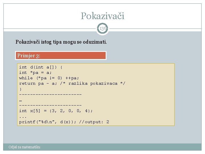 Pokazivači 136 Pokazivači istog tipa mogu se oduzimati. Primjer 3: int d(int a[]) {