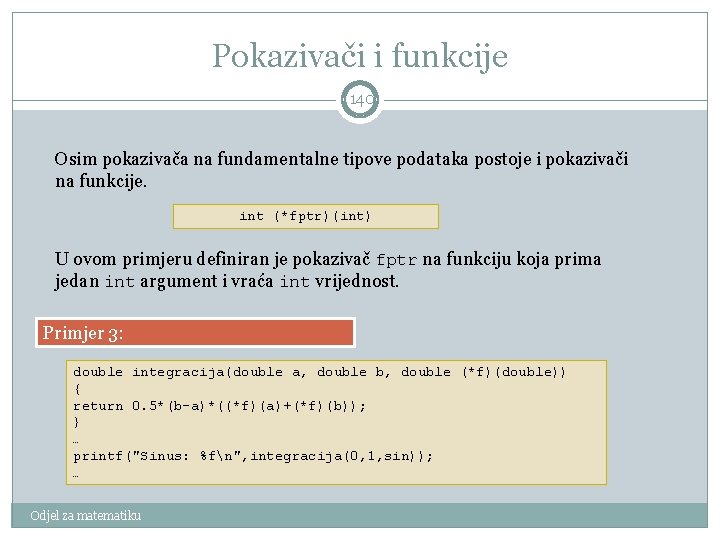 Pokazivači i funkcije 140 Osim pokazivača na fundamentalne tipove podataka postoje i pokazivači na