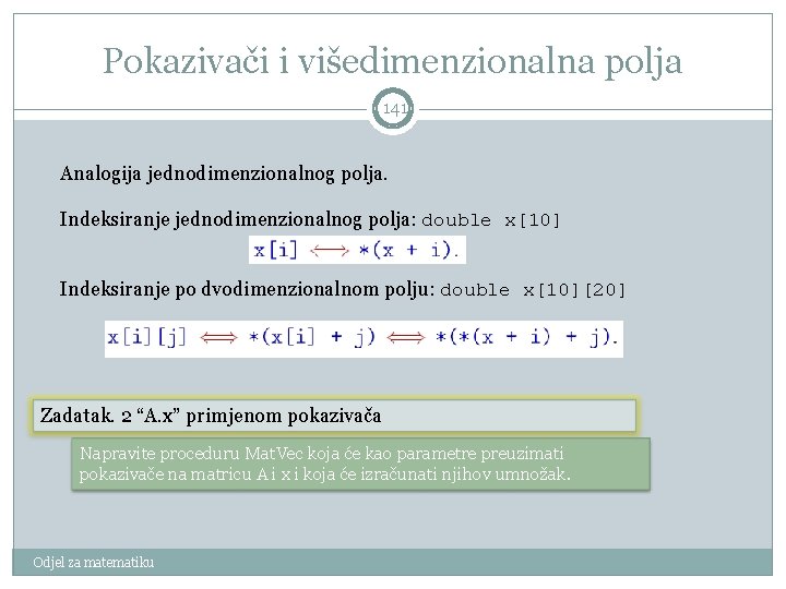 Pokazivači i višedimenzionalna polja 141 Analogija jednodimenzionalnog polja. Indeksiranje jednodimenzionalnog polja: double x[10] Indeksiranje