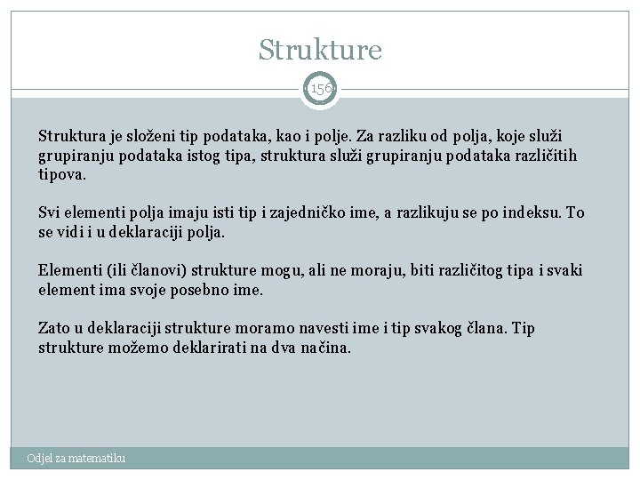 Strukture 156 Struktura je složeni tip podataka, kao i polje. Za razliku od polja,