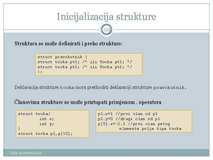 Inicijalizacija strukture 159 Struktura se može definirati i preko strukture: struct pravokutnik { struct