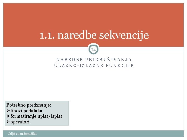 1. 1. naredbe sekvencije 74 NAREDBE PRIDRUŽIVANJA ULAZNO-IZLAZNE FUNKCIJE Potrebno predznanje: Øtipovi podataka Øformatiranje