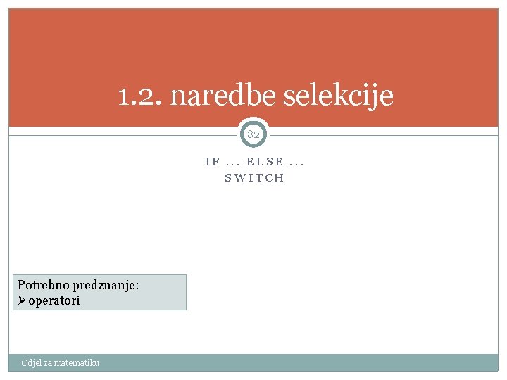 1. 2. naredbe selekcije 82 IF. . . ELSE. . . SWITCH Potrebno predznanje: