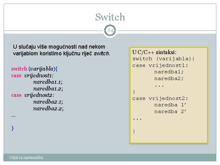 Switch 84 U slučaju više mogućnosti nad nekom varijablom koristimo ključnu riječ switch (varijabla){