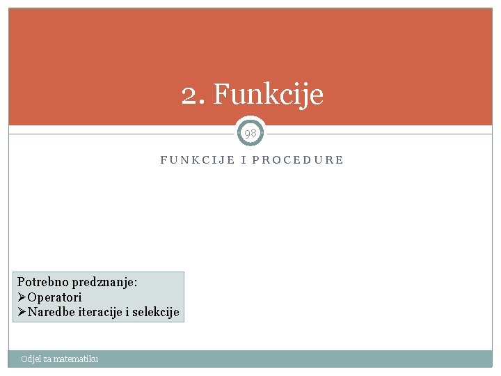 2. Funkcije 98 FUNKCIJE I PROCEDURE Potrebno predznanje: ØOperatori ØNaredbe iteracije i selekcije Odjel