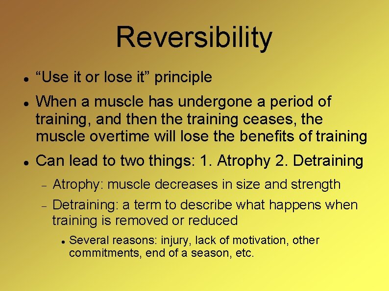 Reversibility “Use it or lose it” principle When a muscle has undergone a period