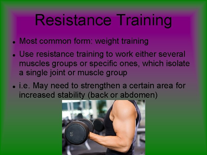 Resistance Training Most common form: weight training Use resistance training to work either several