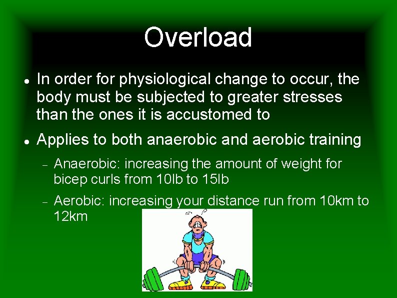 Overload In order for physiological change to occur, the body must be subjected to
