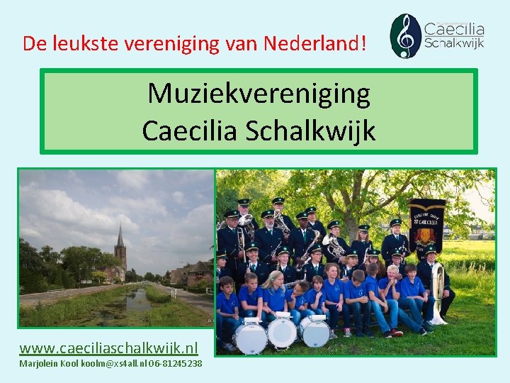 De leukste vereniging van Nederland! Muziekvereniging Caecilia Schalkwijk www. caeciliaschalkwijk. nl Marjolein Kool koolm@xs