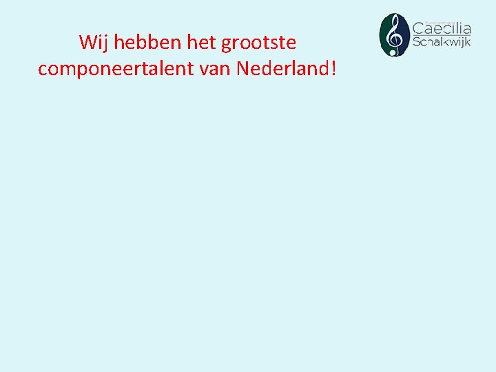 Wij hebben het grootste componeertalent van Nederland! Wij hebben het grootste componeertalent van Nederland!