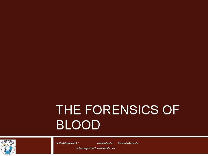 THE FORENSICS OF BLOOD Acknowledgement : bloody 2. com/ sciencespot. net/ hemaspat. com/ bloodspatter.