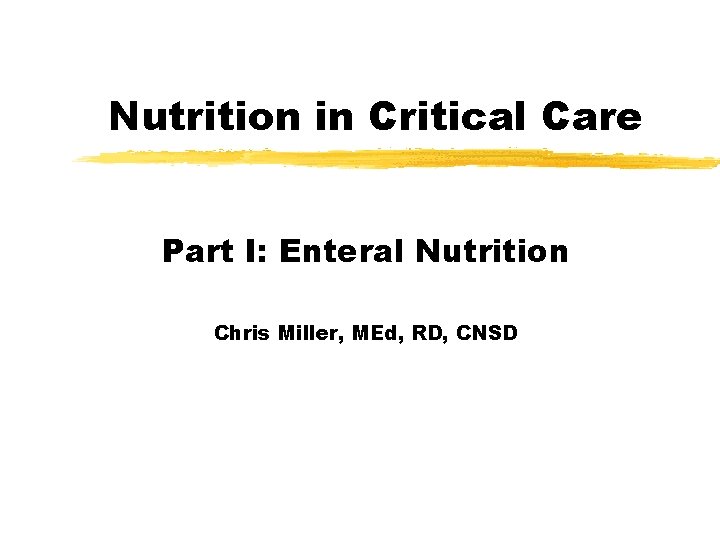 Nutrition in Critical Care Part I: Enteral Nutrition Chris Miller, MEd, RD, CNSD 