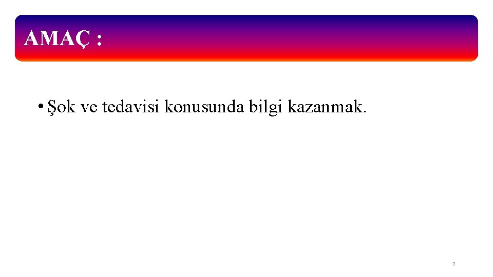 AMAÇ : • Şok ve tedavisi konusunda bilgi kazanmak. 2 