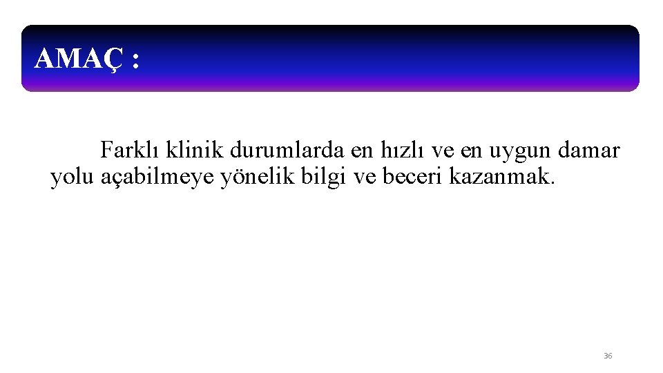 AMAÇ : Farklı klinik durumlarda en hızlı ve en uygun damar yolu açabilmeye yönelik