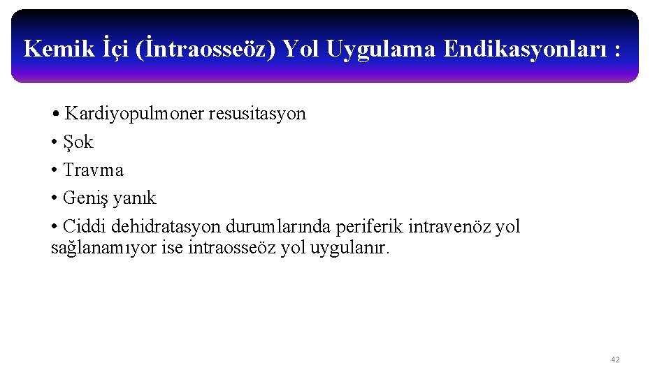 Kemik İçi (İntraosseöz) Yol Uygulama Endikasyonları : • Kardiyopulmoner resusitasyon • Şok • Travma