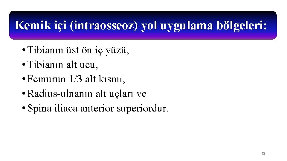 Kemik içi (intraosseoz) yol uygulama bölgeleri: • Tibianın üst ön iç yüzü, • Tibianın