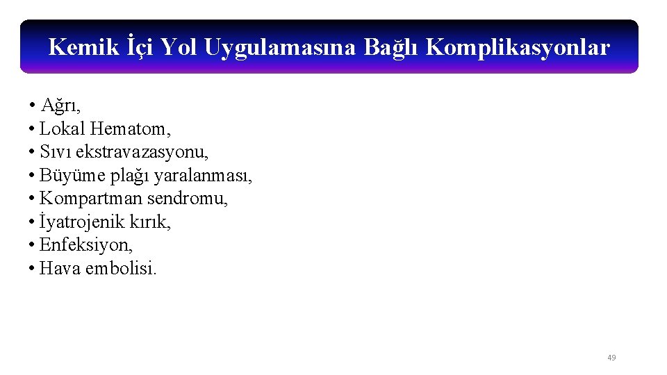 Kemik İçi Yol Uygulamasına Bağlı Komplikasyonlar • Ağrı, • Lokal Hematom, • Sıvı ekstravazasyonu,