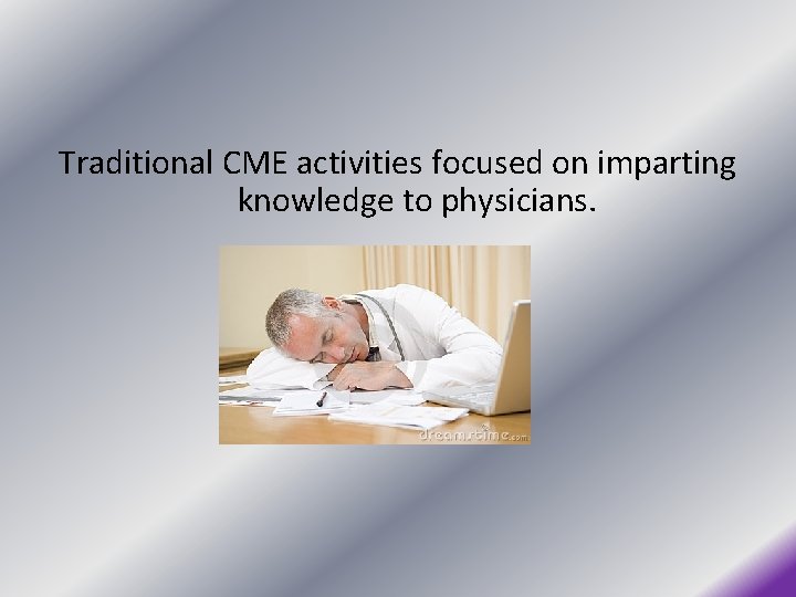 Traditional CME activities focused on imparting knowledge to physicians. 