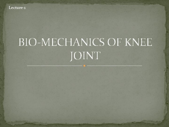 Lecture-1 BIO-MECHANICS OF KNEE JOINT 