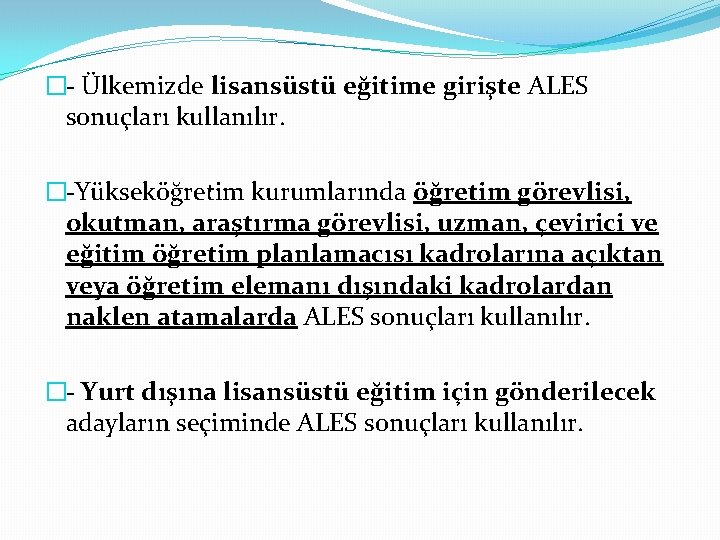 �- Ülkemizde lisansüstü eğitime girişte ALES sonuçları kullanılır. �-Yükseköğretim kurumlarında öğretim görevlisi, okutman, araştırma