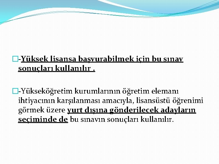 �-Yüksek lisansa başvurabilmek için bu sınav sonuçları kullanılır. �-Yükseköğretim kurumlarının öğretim elemanı ihtiyacının karşılanması