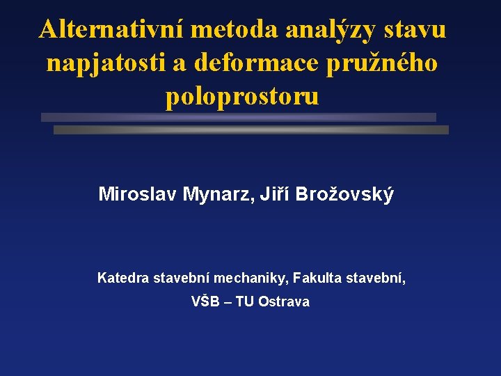 Alternativní metoda analýzy stavu napjatosti a deformace pružného poloprostoru Miroslav Mynarz, Jiří Brožovský Katedra