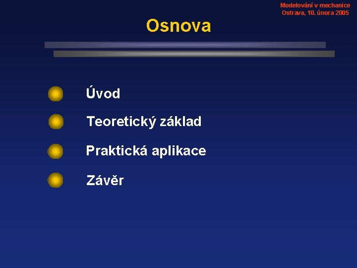 Osnova Úvod Teoretický základ Praktická aplikace Závěr Modelování v mechanice Ostrava, 10. února 2005