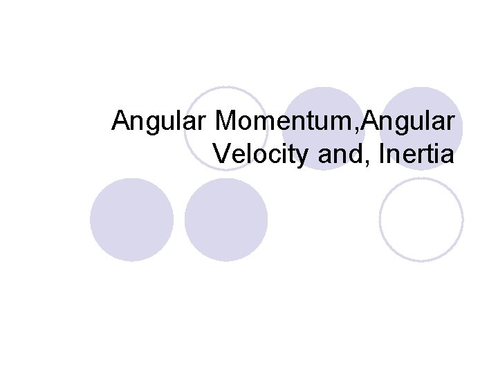 Angular Momentum, Angular Velocity and, Inertia 