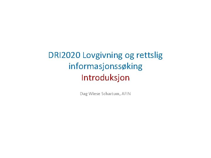 DRI 2020 Lovgivning og rettslig informasjonssøking Introduksjon Dag Wiese Schartum, AFIN 