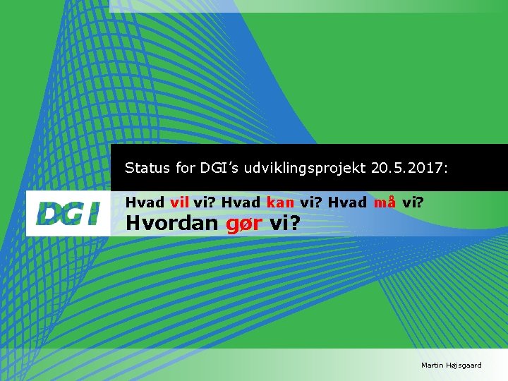 Status for DGI’s udviklingsprojekt 20. 5. 2017: Hvad vil vi? Hvad kan vi? Hvad