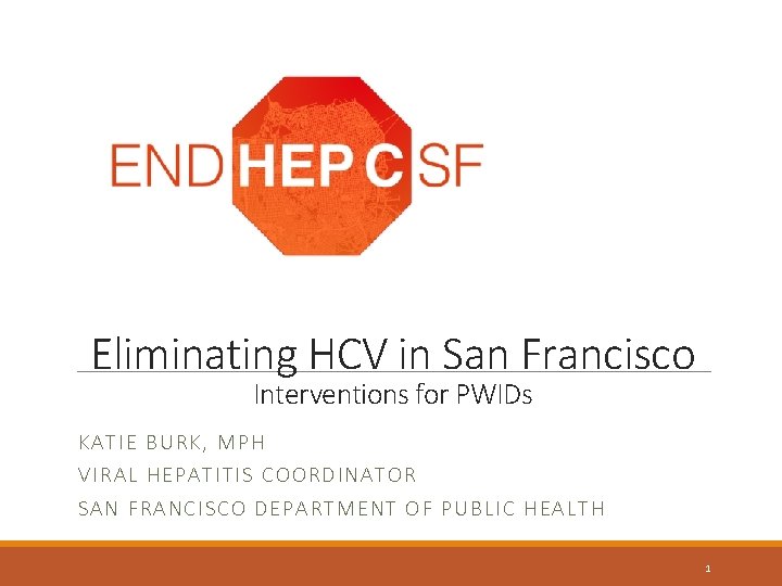 Eliminating HCV in San Francisco Interventions for PWIDs KATIE BU RK, MPH VI RAL