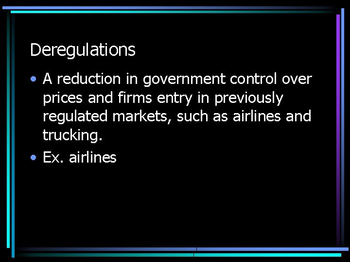 Deregulations • A reduction in government control over prices and firms entry in previously