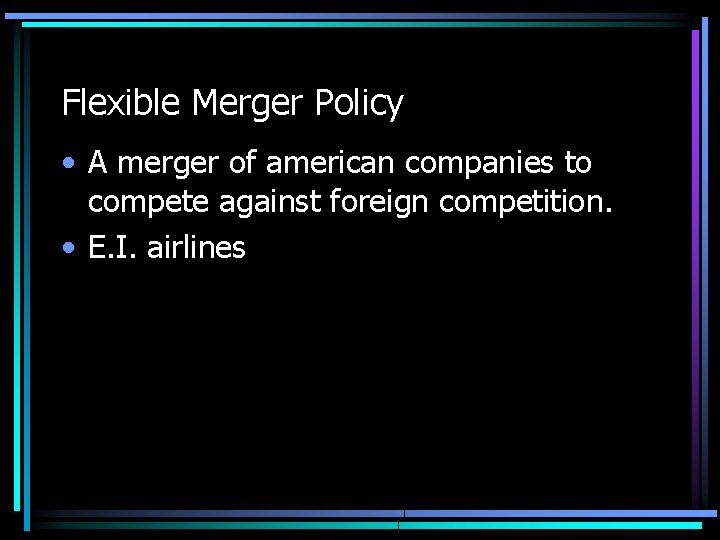 Flexible Merger Policy • A merger of american companies to compete against foreign competition.