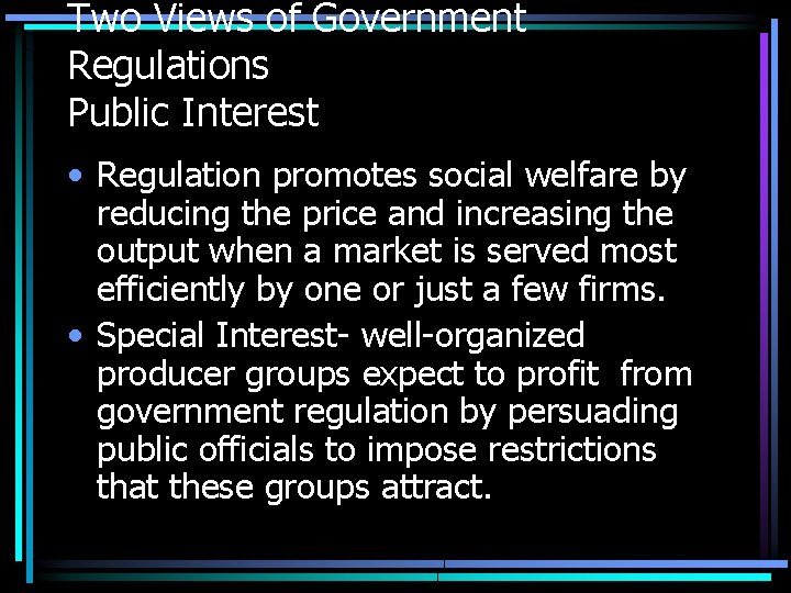 Two Views of Government Regulations Public Interest • Regulation promotes social welfare by reducing