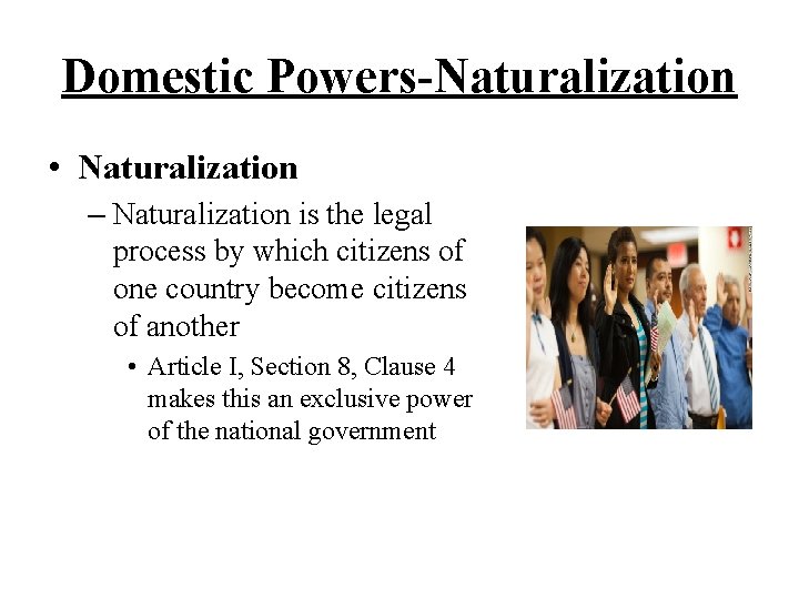 Domestic Powers-Naturalization • Naturalization – Naturalization is the legal process by which citizens of