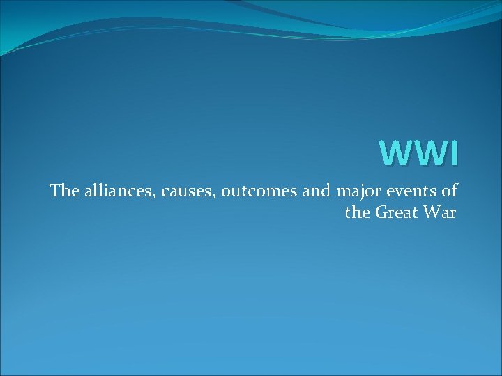 WWI The alliances, causes, outcomes and major events of the Great War 