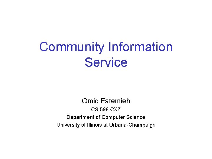 Community Information Service Omid Fatemieh CS 598 CXZ Department of Computer Science University of