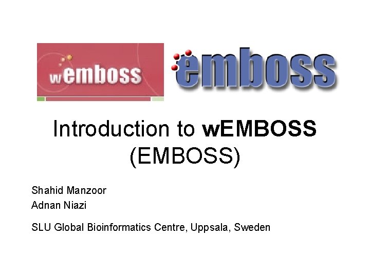 Introduction to w. EMBOSS (EMBOSS) Shahid Manzoor Adnan Niazi SLU Global Bioinformatics Centre, Uppsala,
