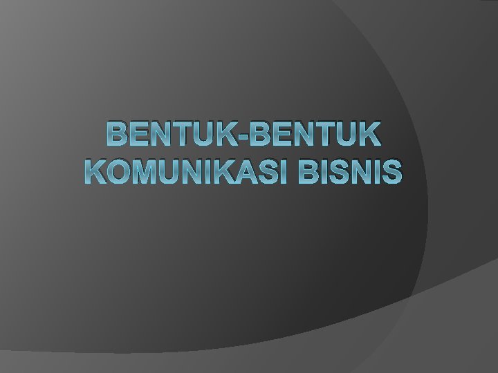 BENTUK-BENTUK KOMUNIKASI BISNIS 