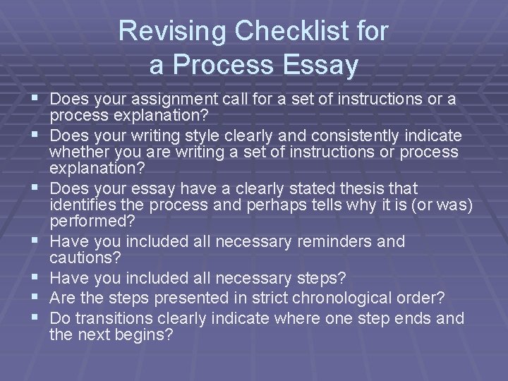 Revising Checklist for a Process Essay § Does your assignment call for a set