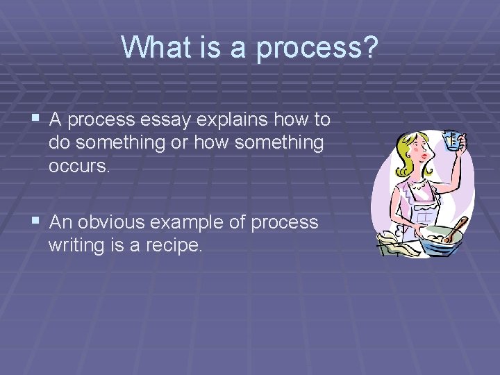 What is a process? § A process essay explains how to do something or
