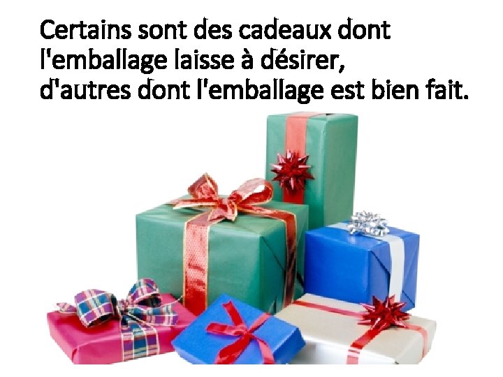 Certains sont des cadeaux dont l'emballage laisse à désirer, d'autres dont l'emballage est bien